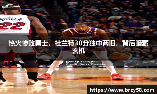热火惨败勇士，杜兰特30分独中两旧，背后暗藏玄机