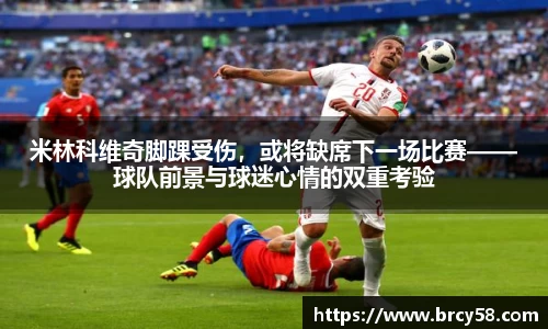 米林科维奇脚踝受伤，或将缺席下一场比赛——球队前景与球迷心情的双重考验