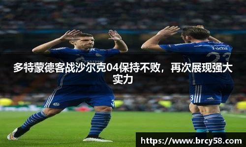 多特蒙德客战沙尔克04保持不败，再次展现强大实力