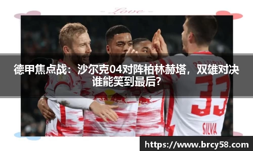 德甲焦点战：沙尔克04对阵柏林赫塔，双雄对决谁能笑到最后？