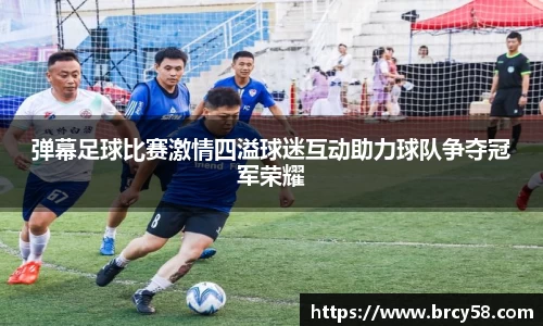 弹幕足球比赛激情四溢球迷互动助力球队争夺冠军荣耀