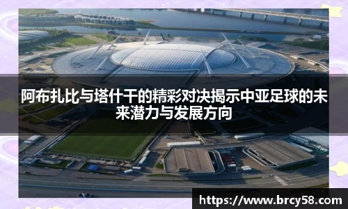 阿布扎比与塔什干的精彩对决揭示中亚足球的未来潜力与发展方向