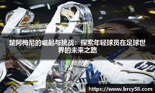 楚阿梅尼的崛起与挑战：探索年轻球员在足球世界的未来之路